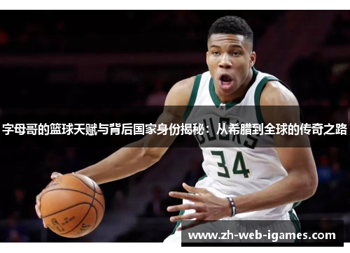 字母哥的篮球天赋与背后国家身份揭秘：从希腊到全球的传奇之路