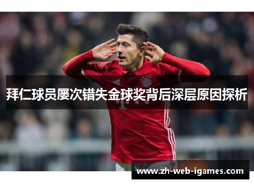 拜仁球员屡次错失金球奖背后深层原因探析 拜仁球员屡次错失金球奖背后深层原因探析