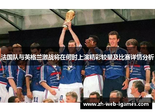 法国队与英格兰激战将在何时上演精彩较量及比赛详情分析 法国队与英格兰激战将在何时上演精彩较量及比赛详情分析