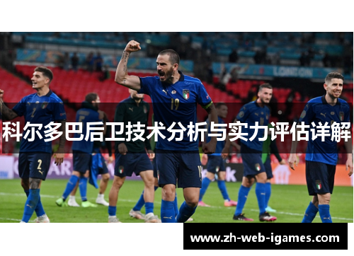 科尔多巴后卫技术分析与实力评估详解 科尔多巴后卫技术分析与实力评估详解