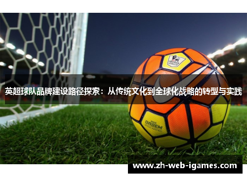 英超球队品牌建设路径探索:从传统文化到全球化战略的转型与实践 英超球队品牌建设路径探索:从传统文化到全球化战略的转型与实践