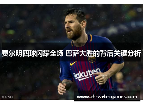 费尔明四球闪耀全场 巴萨大胜的背后关键分析