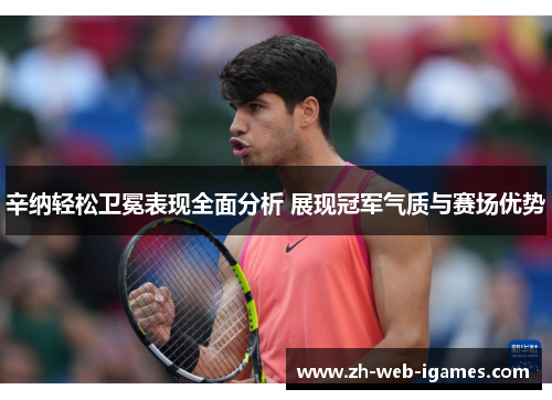 辛纳轻松卫冕表现全面分析 展现冠军气质与赛场优势
