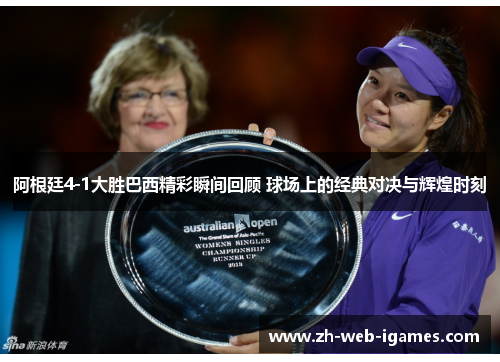 阿根廷4-1大胜巴西精彩瞬间回顾 球场上的经典对决与辉煌时刻