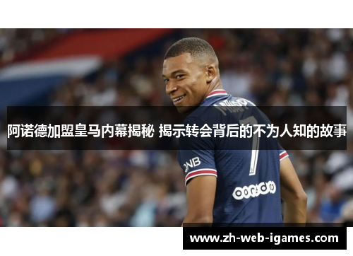 阿诺德加盟皇马内幕揭秘 揭示转会背后的不为人知的故事