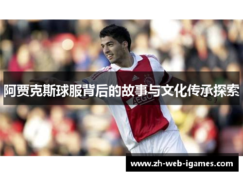 阿贾克斯球服背后的故事与文化传承探索