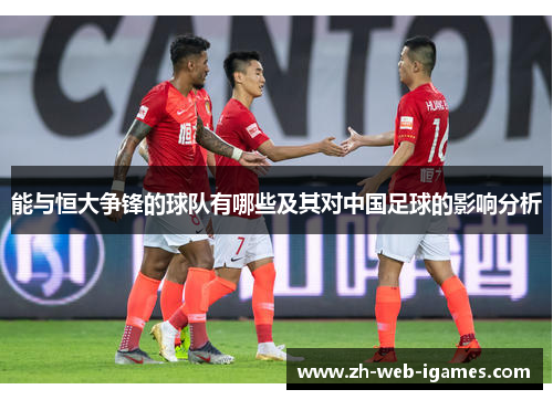 能与恒大争锋的球队有哪些及其对中国足球的影响分析 能与恒大争锋的球队有哪些及其对中国足球的影响分析