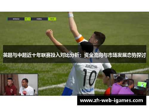 英超与中超近十年联赛投入对比分析：资金流向与市场发展态势探讨