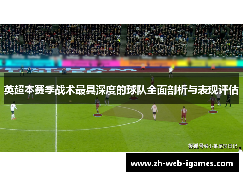 英超本赛季战术最具深度的球队全面剖析与表现评估 英超本赛季战术最具深度的球队全面剖析与表现评估