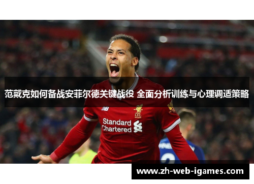 范戴克如何备战安菲尔德关键战役 全面分析训练与心理调适策略