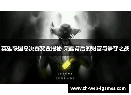 英雄联盟总决赛奖金揭秘 荣耀背后的财富与争夺之战 英雄联盟总决赛奖金揭秘 荣耀背后的财富与争夺之战