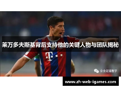 莱万多夫斯基背后支持他的关键人物与团队揭秘