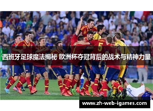 西班牙足球魔法揭秘 欧洲杯夺冠背后的战术与精神力量