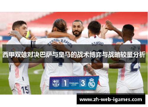 西甲双雄对决巴萨与皇马的战术博弈与战略较量分析