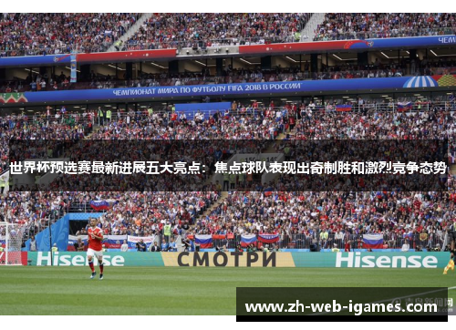 世界杯预选赛最新进展五大亮点：焦点球队表现出奇制胜和激烈竞争态势