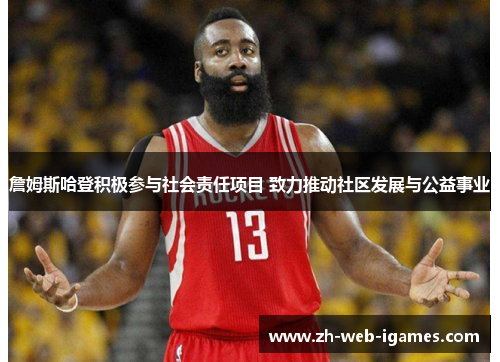 詹姆斯哈登积极参与社会责任项目 致力推动社区发展与公益事业 詹姆斯哈登积极参与社会责任项目 致力推动社区发展与公益事业