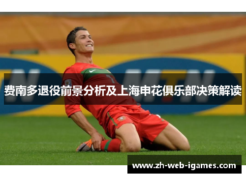 费南多退役前景分析及上海申花俱乐部决策解读 费南多退役前景分析及上海申花俱乐部决策解读