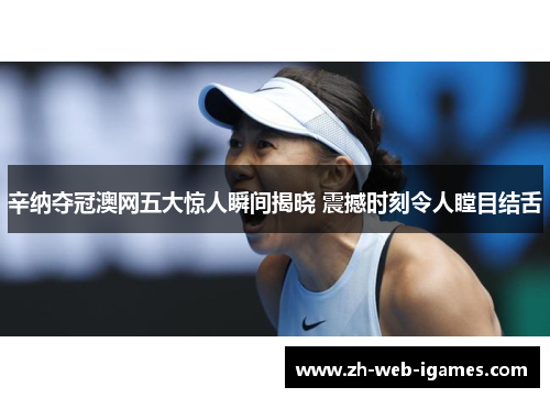 辛纳夺冠澳网五大惊人瞬间揭晓 震撼时刻令人瞠目结舌 辛纳夺冠澳网五大惊人瞬间揭晓 震撼时刻令人瞠目结舌