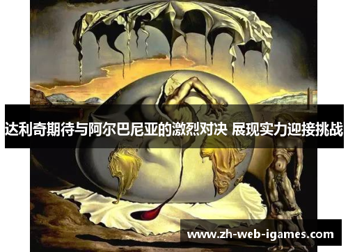 达利奇期待与阿尔巴尼亚的激烈对决 展现实力迎接挑战 达利奇期待与阿尔巴尼亚的激烈对决 展现实力迎接挑战