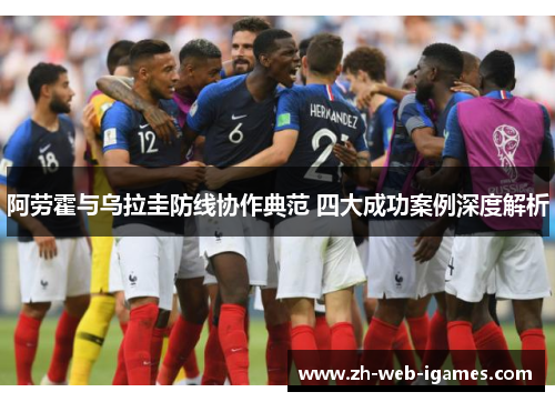 阿劳霍与乌拉圭防线协作典范 四大成功案例深度解析