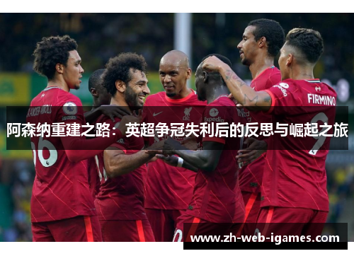 阿森纳重建之路:英超争冠失利后的反思与崛起之旅 阿森纳重建之路:英超争冠失利后的反思与崛起之旅