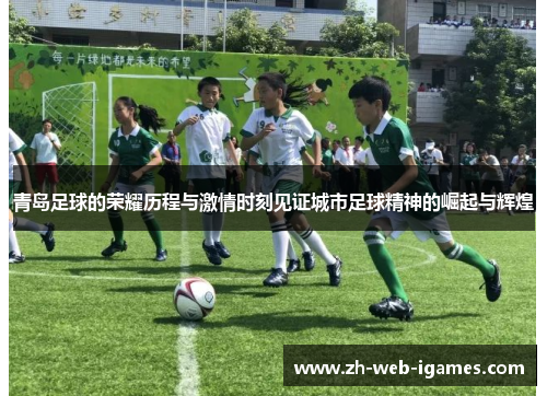 青岛足球的荣耀历程与激情时刻见证城市足球精神的崛起与辉煌