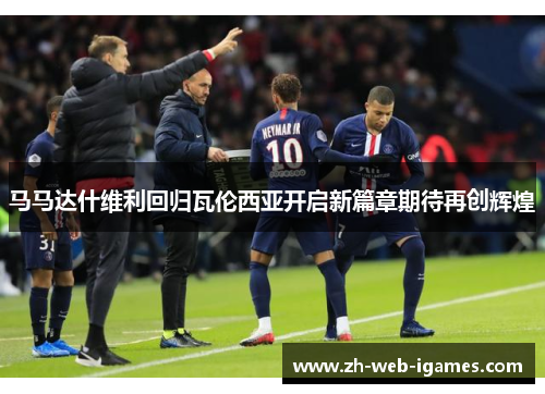 马马达什维利回归瓦伦西亚开启新篇章期待再创辉煌