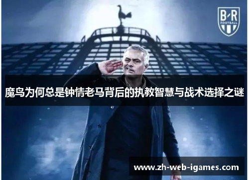 魔鸟为何总是钟情老马背后的执教智慧与战术选择之谜