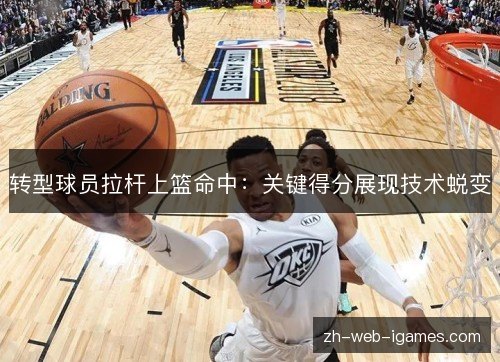 转型球员拉杆上篮命中：关键得分展现技术蜕变